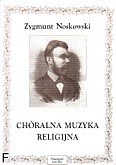 Okładka: Noskowski Zygmunt, Chóralna muzyka religijna różne opracowania (chór męski 9utw., mieszany 2utw. +org 3)
