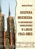 Okadka: Prasa Andrzej, Kultura muzyczna w archidiecezji wrocawskiej w latach 1945-2003