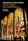 Okadka: Jakubowska Barbara, Metropolitan Opera uchem i okiem Basi Jakubowskiej. Recenzje 2001-2009